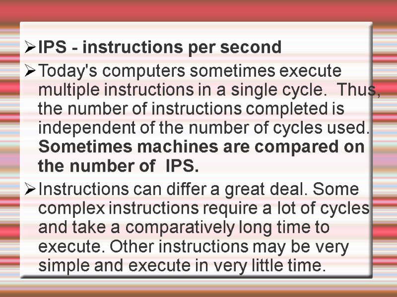 IPS - instructions per second Today's computers sometimes execute multiple instructions in a single